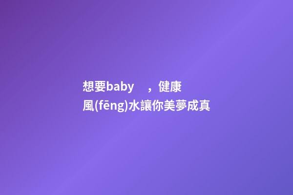 想要baby，健康風(fēng)水讓你美夢成真